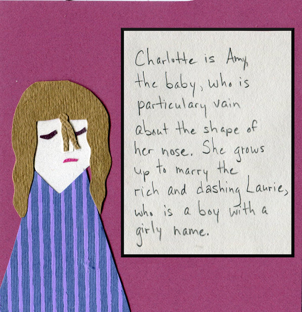"Charlotte is Amy, the baby, who is particularly vain about the shape of her nose. She grows up to marry the rich and dashing Laurie, who is a boy with a girly name."